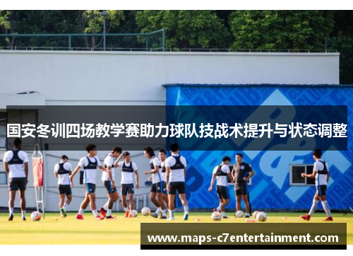 国安冬训四场教学赛助力球队技战术提升与状态调整