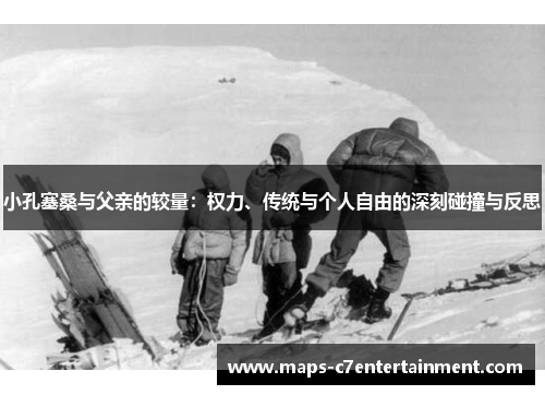 小孔塞桑与父亲的较量:权力、传统与个人自由的深刻碰撞与反思 小孔塞桑与父亲的较量:权力、传统与个人自由的深刻碰撞与反思