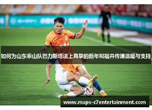 如何为山东泰山队巴力斯塔送上真挚的新年祝福并传递温暖与支持