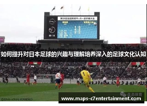 如何提升对日本足球的兴趣与理解培养深入的足球文化认知