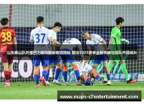 山东泰山队外援巴力斯塔新年寄语揭秘 期待2025赛季全新突破与团队共同成长 山东泰山队外援巴力斯塔新年寄语揭秘 期待2025赛季全新突破与团队共同成长