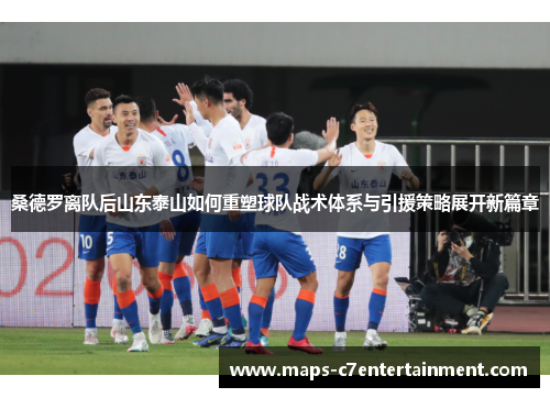 桑德罗离队后山东泰山如何重塑球队战术体系与引援策略展开新篇章