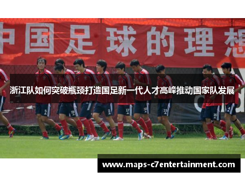 浙江队如何突破瓶颈打造国足新一代人才高峰推动国家队发展 浙江队如何突破瓶颈打造国足新一代人才高峰推动国家队发展