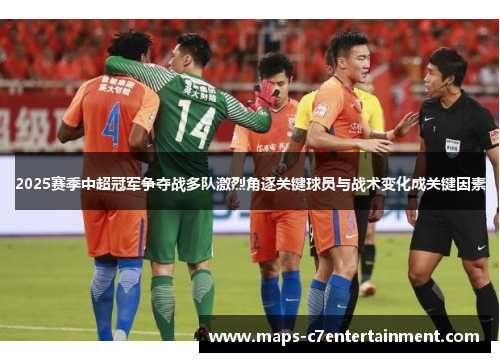 2025赛季中超冠军争夺战多队激烈角逐关键球员与战术变化成关键因素 2025赛季中超冠军争夺战多队激烈角逐关键球员与战术变化成关键因素