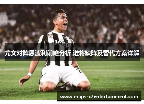 尤文对阵恩波利前瞻分析 谁将缺阵及替代方案详解 尤文对阵恩波利前瞻分析 谁将缺阵及替代方案详解