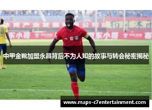 中甲金靴加盟永昌背后不为人知的故事与转会秘密揭秘