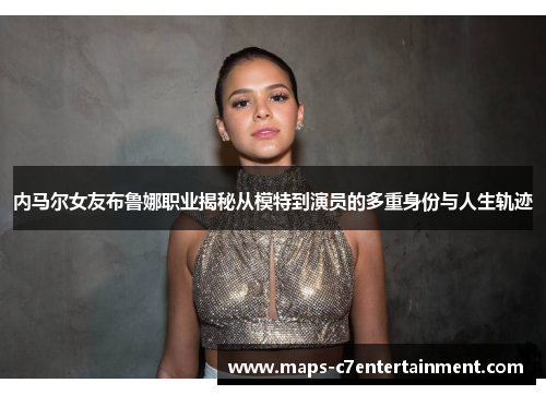 内马尔女友布鲁娜职业揭秘从模特到演员的多重身份与人生轨迹