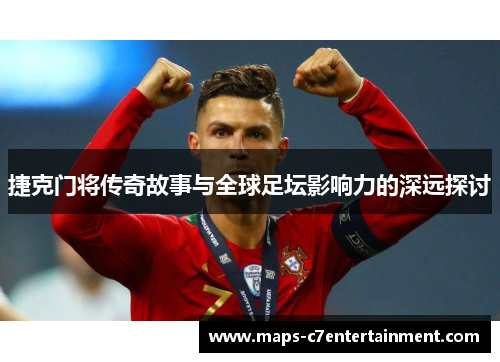 捷克门将传奇故事与全球足坛影响力的深远探讨 捷克门将传奇故事与全球足坛影响力的深远探讨