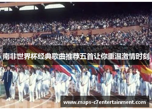 南非世界杯经典歌曲推荐五首让你重温激情时刻