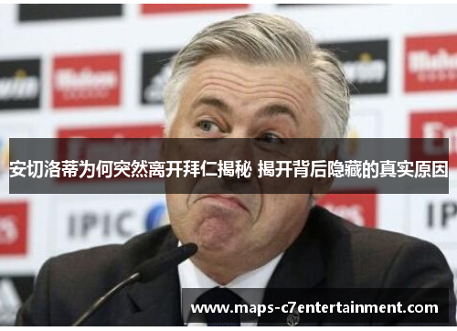 安切洛蒂为何突然离开拜仁揭秘 揭开背后隐藏的真实原因 安切洛蒂为何突然离开拜仁揭秘 揭开背后隐藏的真实原因