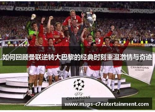 如何回顾曼联逆转大巴黎的经典时刻重温激情与奇迹