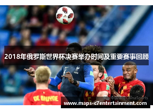 2018年俄罗斯世界杯决赛举办时间及重要赛事回顾