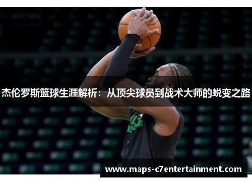 杰伦罗斯篮球生涯解析:从顶尖球员到战术大师的蜕变之路 杰伦罗斯篮球生涯解析:从顶尖球员到战术大师的蜕变之路