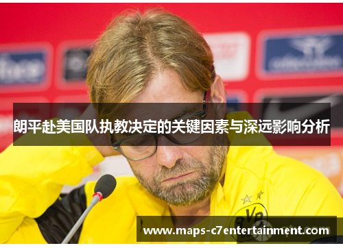 朗平赴美国队执教决定的关键因素与深远影响分析