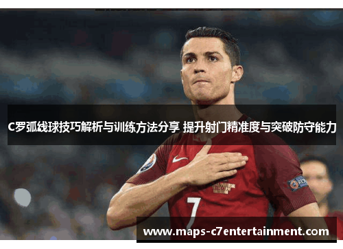 C罗弧线球技巧解析与训练方法分享 提升射门精准度与突破防守能力