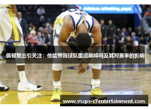 佩顿复出引关注：他能带领球队重返巅峰吗及其对赛季的影响
