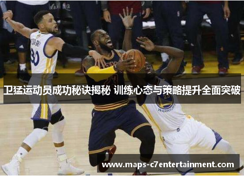 卫猛运动员成功秘诀揭秘 训练心态与策略提升全面突破