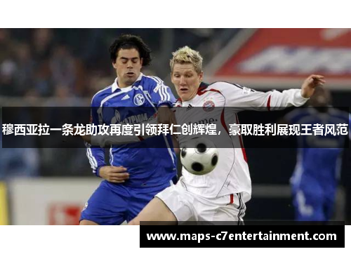 穆西亚拉一条龙助攻再度引领拜仁创辉煌，豪取胜利展现王者风范