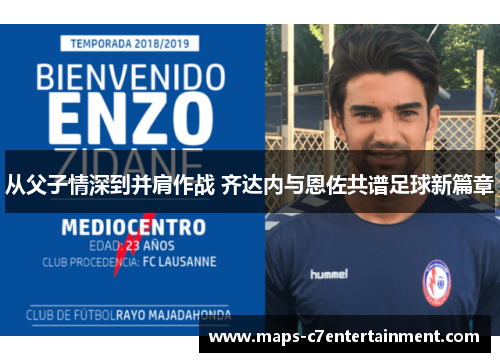 从父子情深到并肩作战 齐达内与恩佐共谱足球新篇章 从父子情深到并肩作战 齐达内与恩佐共谱足球新篇章