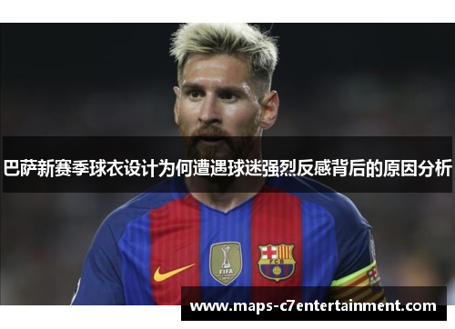 巴萨新赛季球衣设计为何遭遇球迷强烈反感背后的原因分析 巴萨新赛季球衣设计为何遭遇球迷强烈反感背后的原因分析