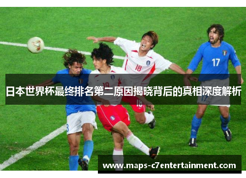 日本世界杯最终排名第二原因揭晓背后的真相深度解析