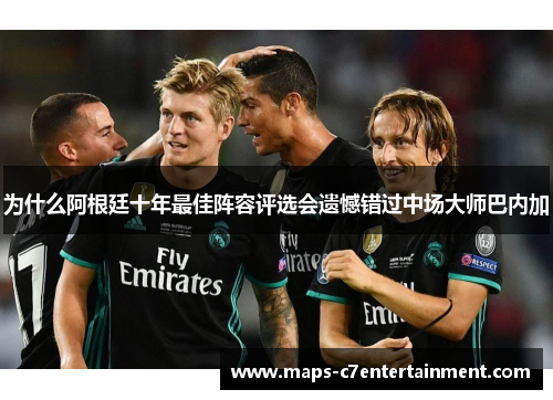 为什么阿根廷十年最佳阵容评选会遗憾错过中场大师巴内加 为什么阿根廷十年最佳阵容评选会遗憾错过中场大师巴内加