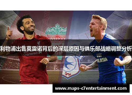 利物浦出售莫雷诺背后的深层原因与俱乐部战略调整分析 利物浦出售莫雷诺背后的深层原因与俱乐部战略调整分析