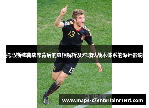 托马斯穆勒缺席背后的真相解析及对球队战术体系的深远影响 托马斯穆勒缺席背后的真相解析及对球队战术体系的深远影响
