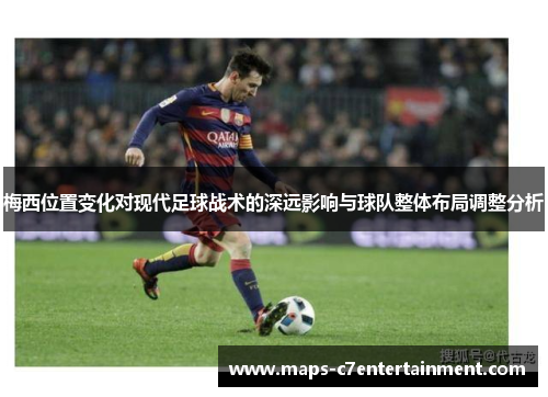 梅西位置变化对现代足球战术的深远影响与球队整体布局调整分析