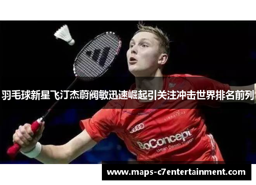 羽毛球新星飞汀杰蔚阀敏迅速崛起引关注冲击世界排名前列 羽毛球新星飞汀杰蔚阀敏迅速崛起引关注冲击世界排名前列