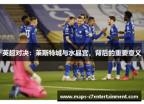 英超对决：莱斯特城与水晶宫，背后的重要意义