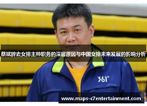 蔡斌辞去女排主帅职务的深层原因与中国女排未来发展的影响分析