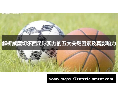 解析威廉切尔西足球实力的五大关键因素及其影响力 解析威廉切尔西足球实力的五大关键因素及其影响力