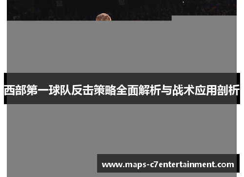 西部第一球队反击策略全面解析与战术应用剖析