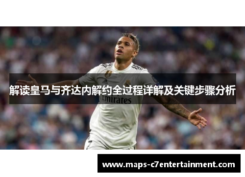 解读皇马与齐达内解约全过程详解及关键步骤分析 解读皇马与齐达内解约全过程详解及关键步骤分析