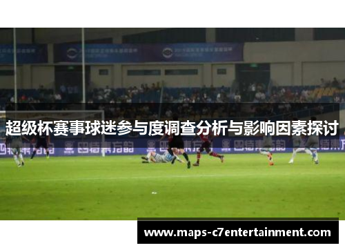 超级杯赛事球迷参与度调查分析与影响因素探讨