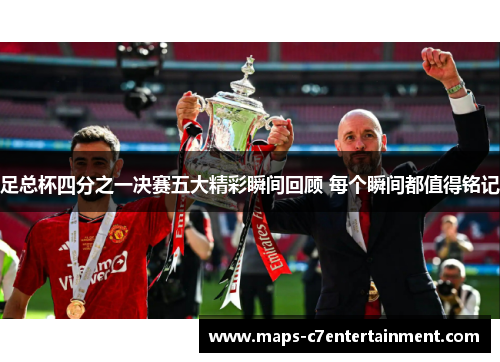足总杯四分之一决赛五大精彩瞬间回顾 每个瞬间都值得铭记 足总杯四分之一决赛五大精彩瞬间回顾 每个瞬间都值得铭记