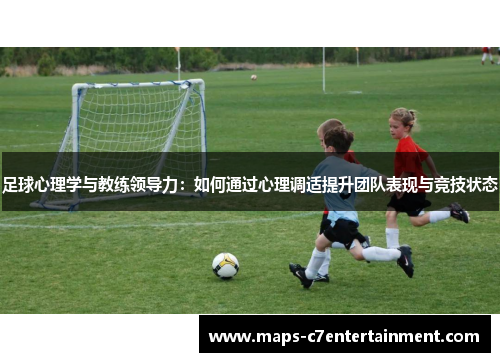 足球心理学与教练领导力:如何通过心理调适提升团队表现与竞技状态 足球心理学与教练领导力:如何通过心理调适提升团队表现与竞技状态