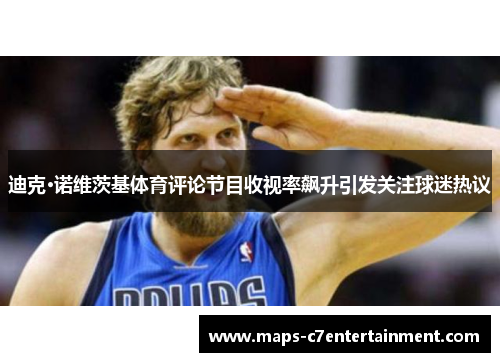 迪克·诺维茨基体育评论节目收视率飙升引发关注球迷热议 迪克·诺维茨基体育评论节目收视率飙升引发关注球迷热议