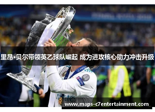 里昂·贝尔带领英乙球队崛起 成为进攻核心助力冲击升级