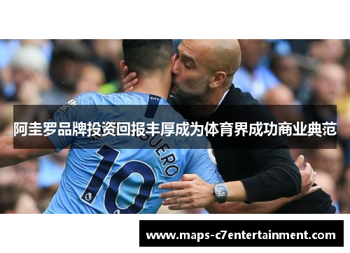 阿圭罗品牌投资回报丰厚成为体育界成功商业典范 阿圭罗品牌投资回报丰厚成为体育界成功商业典范