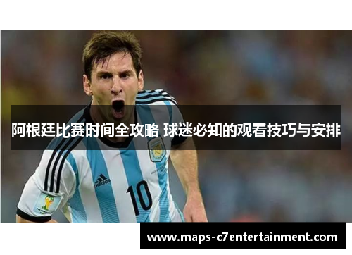 阿根廷比赛时间全攻略 球迷必知的观看技巧与安排 阿根廷比赛时间全攻略 球迷必知的观看技巧与安排