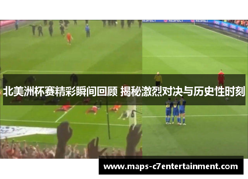 北美洲杯赛精彩瞬间回顾 揭秘激烈对决与历史性时刻