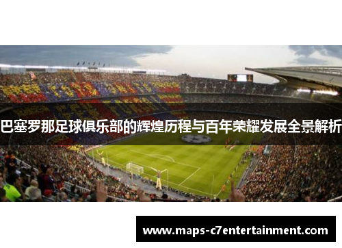 巴塞罗那足球俱乐部的辉煌历程与百年荣耀发展全景解析