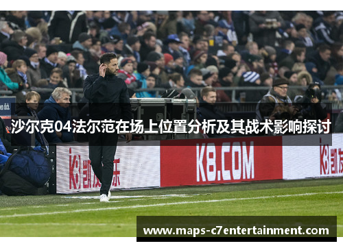 沙尔克04法尔范在场上位置分析及其战术影响探讨 沙尔克04法尔范在场上位置分析及其战术影响探讨