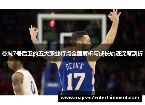 曼城7号后卫的五大职业特点全面解析与成长轨迹深度剖析