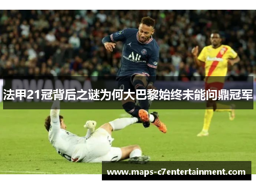 法甲21冠背后之谜为何大巴黎始终未能问鼎冠军 法甲21冠背后之谜为何大巴黎始终未能问鼎冠军