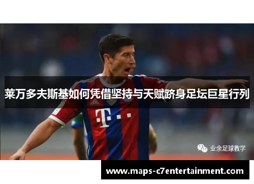 莱万多夫斯基如何凭借坚持与天赋跻身足坛巨星行列 莱万多夫斯基如何凭借坚持与天赋跻身足坛巨星行列