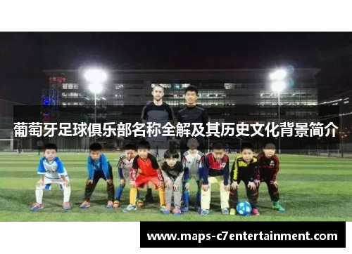 葡萄牙足球俱乐部名称全解及其历史文化背景简介 葡萄牙足球俱乐部名称全解及其历史文化背景简介