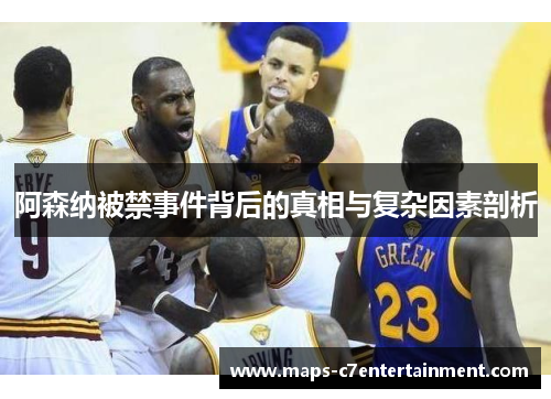 阿森纳被禁事件背后的真相与复杂因素剖析 阿森纳被禁事件背后的真相与复杂因素剖析